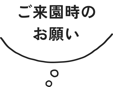 ご来園時の お願い